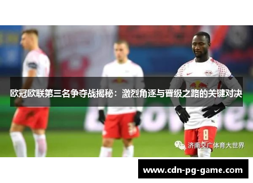 欧冠欧联第三名争夺战揭秘：激烈角逐与晋级之路的关键对决