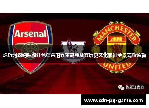 深析阿森纳队徽红色蕴含的五重寓意及其历史文化象征全景式解读篇