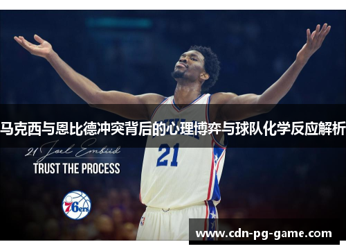 马克西与恩比德冲突背后的心理博弈与球队化学反应解析