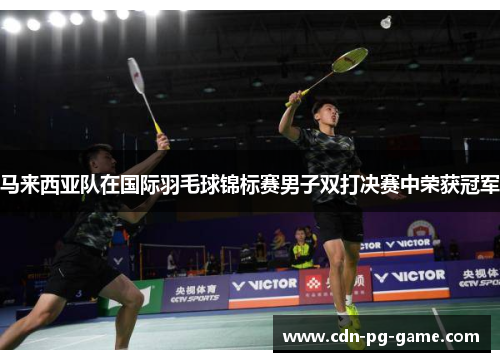 马来西亚队在国际羽毛球锦标赛男子双打决赛中荣获冠军