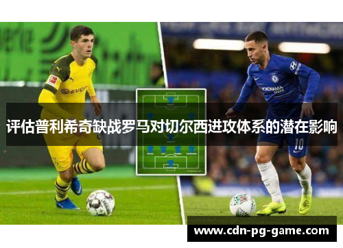 评估普利希奇缺战罗马对切尔西进攻体系的潜在影响 评估普利希奇缺战罗马对切尔西进攻体系的潜在影响
