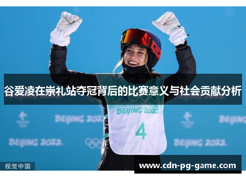 谷爱凌在崇礼站夺冠背后的比赛意义与社会贡献分析 谷爱凌在崇礼站夺冠背后的比赛意义与社会贡献分析