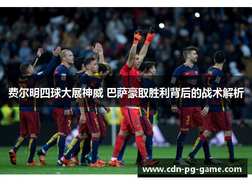 费尔明四球大展神威 巴萨豪取胜利背后的战术解析