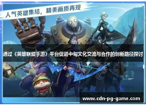 通过《英雄联盟手游》平台促进中匈文化交流与合作的创新路径探讨