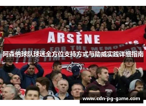 阿森纳球队球迷全方位支持方式与助威实践详细指南 阿森纳球队球迷全方位支持方式与助威实践详细指南
