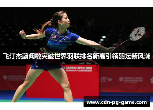 飞汀杰蔚阀敏突破世界羽联排名新高引领羽坛新风潮